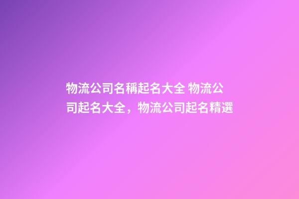 物流公司名稱起名大全 物流公司起名大全，物流公司起名精選-第1張-公司起名-玄機派